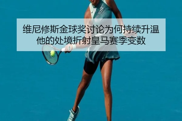 维尼修斯金球奖讨论为何持续升温 他的处境折射皇马赛季变数